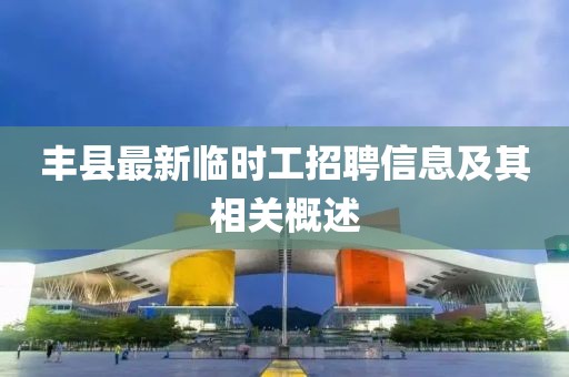 丰县最新临时工招聘信息及其相关概述