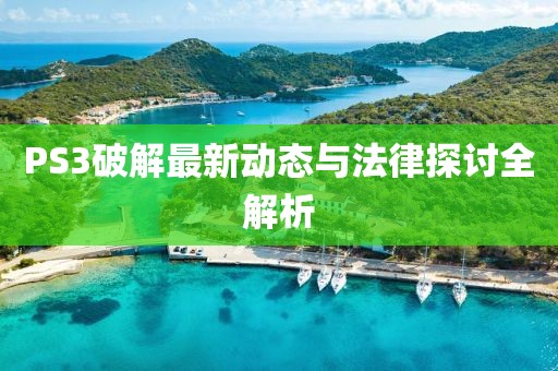 PS3破解最新动态与法律探讨全解析