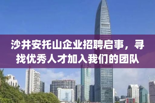 沙井安托山企业招聘启事，寻找优秀人才加入我们的团队