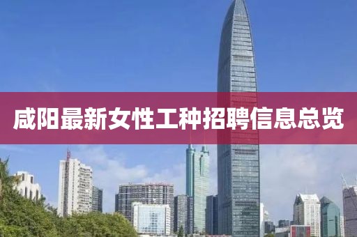 咸阳最新女性工种招聘信息总览
