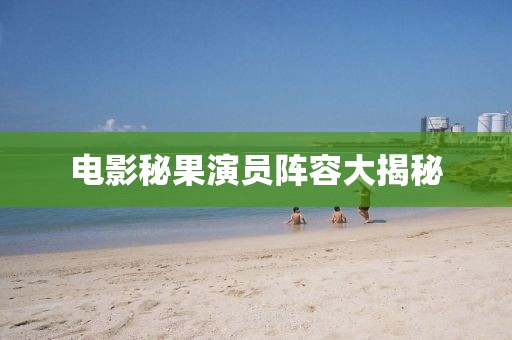 电影秘果演员阵容大揭秘