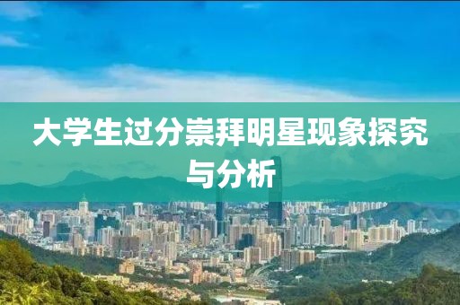 大学生过分崇拜明星现象探究与分析