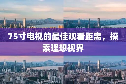 75寸电视的最佳观看距离，探索理想视界