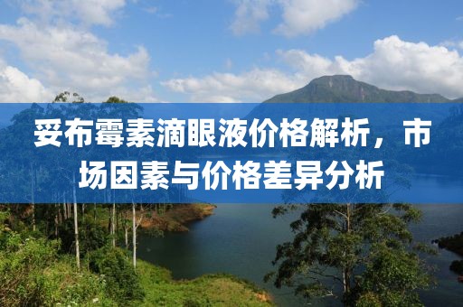 妥布霉素滴眼液价格解析，市场因素与价格差异分析