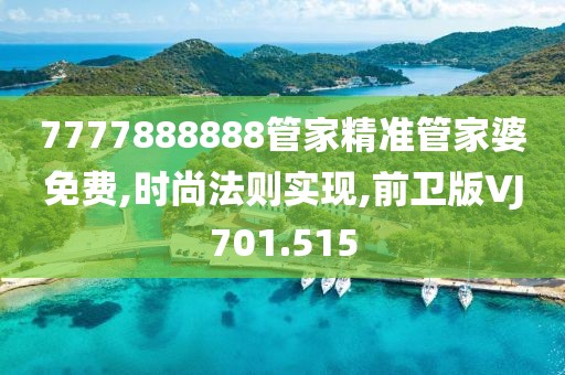 7777888888管家精准管家婆免费,时尚法则实现,前卫版VJ701.515