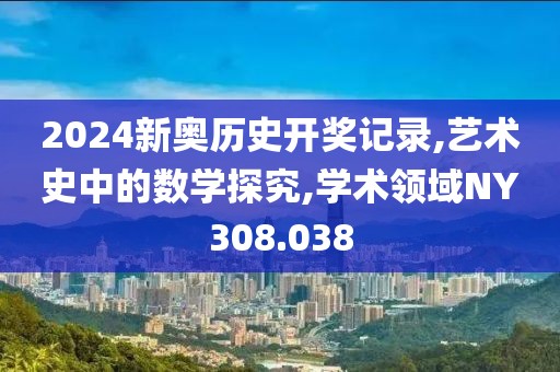 2024新奥历史开奖记录,艺术史中的数学探究,学术领域NY308.038