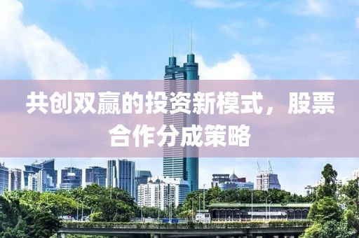 共创双赢的投资新模式，股票合作分成策略