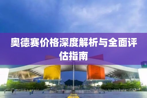奥德赛价格深度解析与全面评估指南