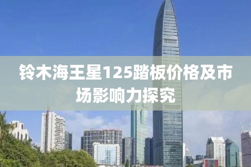 铃木海王星125踏板价格及市场影响力探究