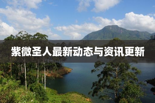 紫微圣人最新动态与资讯更新