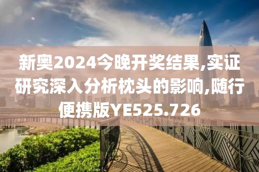 新奥2024今晚开奖结果,实证研究深入分析枕头的影响,随行便携版YE525.726