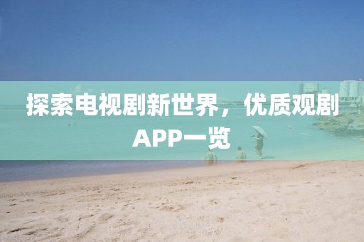 探索电视剧新世界，优质观剧APP一览