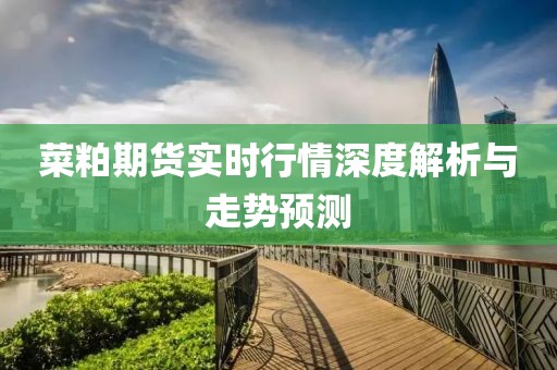 菜粕期货实时行情深度解析与走势预测