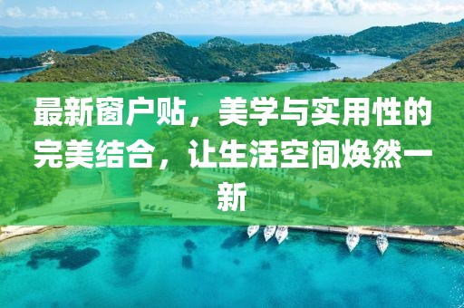 最新窗户贴，美学与实用性的完美结合，让生活空间焕然一新
