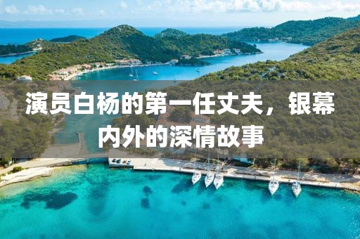 演员白杨的第一任丈夫，银幕内外的深情故事
