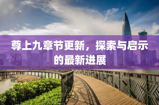 尊上九章节更新，探索与启示的最新进展