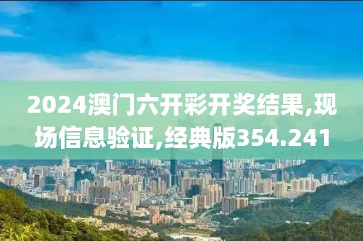 2024澳门六开彩开奖结果,现场信息验证,经典版354.241