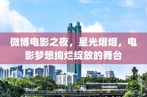 微博电影之夜，星光熠熠，电影梦想绚烂绽放的舞台