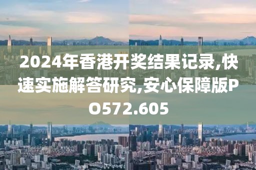 2024年香港开奖结果记录,快速实施解答研究,安心保障版PO572.605