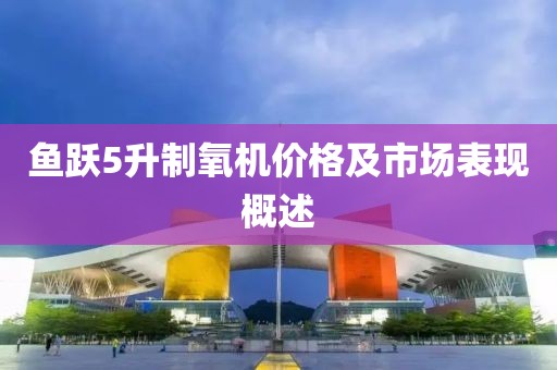 鱼跃5升制氧机价格及市场表现概述