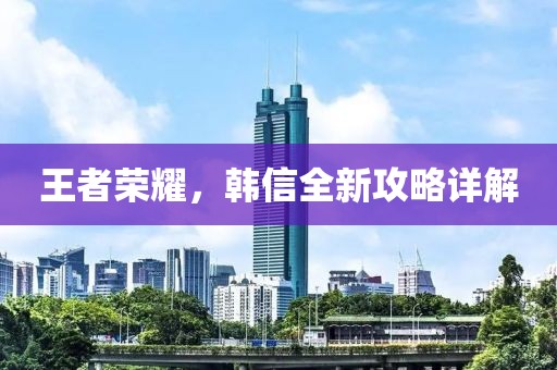 王者荣耀，韩信全新攻略详解