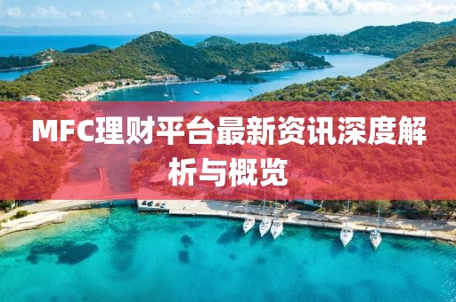 MFC理财平台最新资讯深度解析与概览
