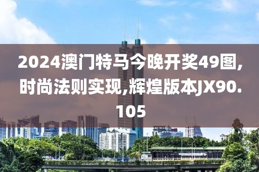 2024澳门特马今晚开奖49图,时尚法则实现,辉煌版本JX90.105