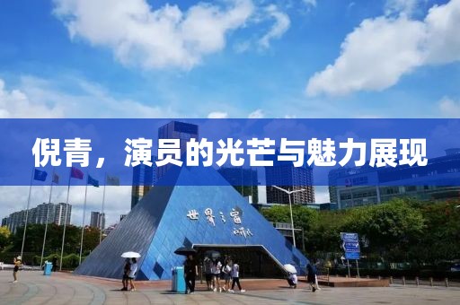 倪青，演员的光芒与魅力展现