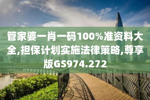 管家婆一肖一码100%准资料大全,担保计划实施法律策略,尊享版GS974.272