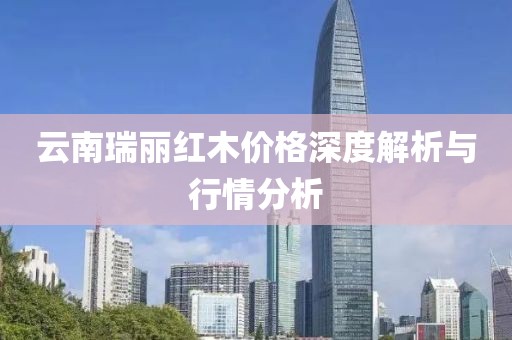 云南瑞丽红木价格深度解析与行情分析