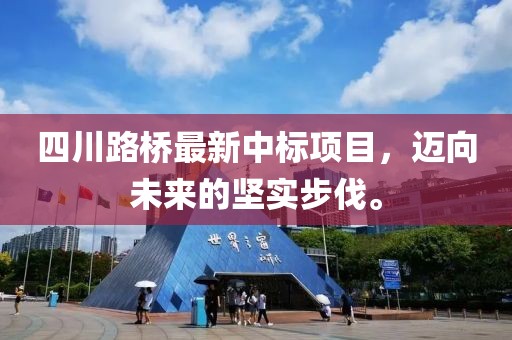 四川路桥最新中标项目，迈向未来的坚实步伐。