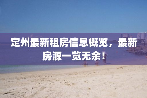 定州最新租房信息概览，最新房源一览无余！