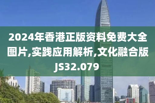 2024年香港正版资料免费大全图片,实践应用解析,文化融合版JS32.079