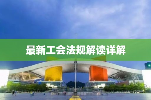 最新工会法规解读详解