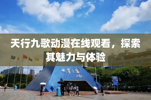 天行九歌动漫在线观看，探索其魅力与体验