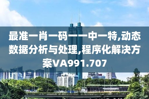 最准一肖一码一一中一特,动态数据分析与处理,程序化解决方案VA991.707