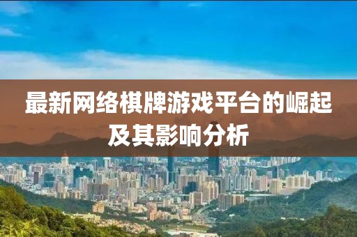 最新网络棋牌游戏平台的崛起及其影响分析