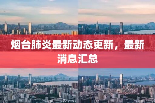 烟台肺炎最新动态更新，最新消息汇总