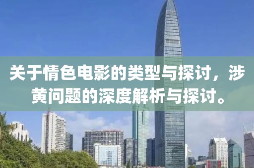 关于情色电影的类型与探讨，涉黄问题的深度解析与探讨。