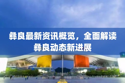 彝良最新资讯概览，全面解读彝良动态新进展