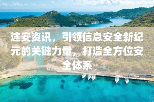途安资讯，引领信息安全新纪元的关键力量，打造全方位安全体系