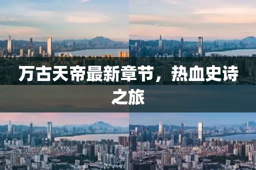 万古天帝最新章节，热血史诗之旅