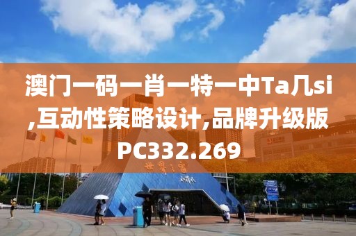 澳门一码一肖一特一中Ta几si,互动性策略设计,品牌升级版PC332.269