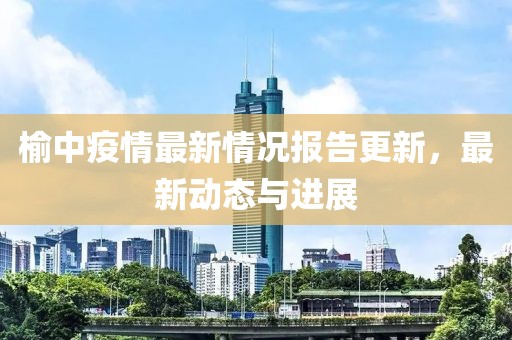 榆中疫情最新情况报告更新，最新动态与进展