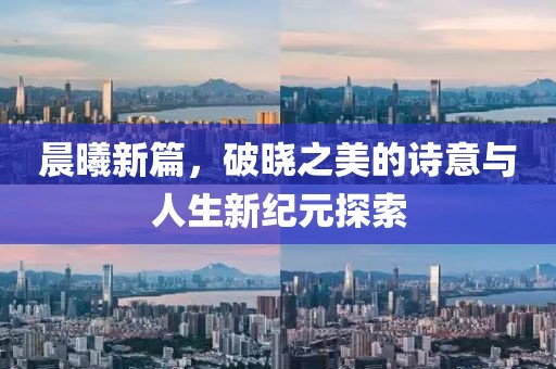 晨曦新篇，破晓之美的诗意与人生新纪元探索