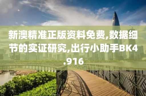 新澳精准正版资料免费,数据细节的实证研究,出行小助手BK4.916