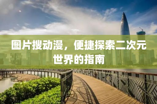 图片搜动漫，便捷探索二次元世界的指南
