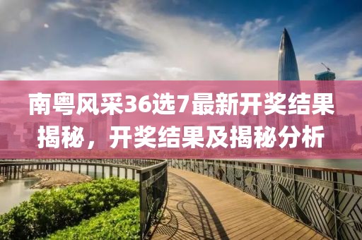 南粤风采36选7最新开奖结果揭秘，开奖结果及揭秘分析