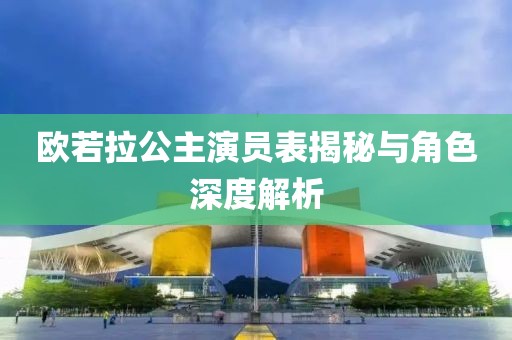 欧若拉公主演员表揭秘与角色深度解析