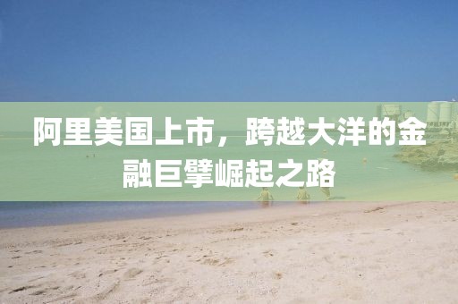 阿里美国上市，跨越大洋的金融巨擘崛起之路